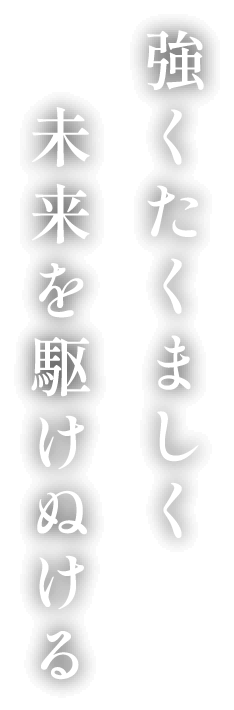 強くたくましく未来を駆け抜けて